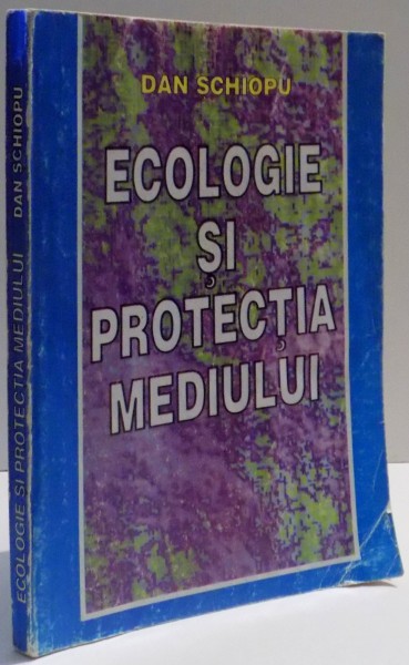 ECOLOGIE SI PROTECTIA MEDIULUI de DAN SCHIOPU , 1997