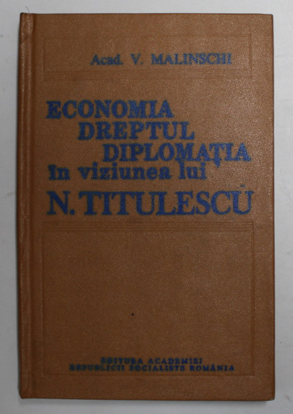 ECONOMIA , DREPTUL , DIPLOMATIA IN VIZUNEA LUI N. TITULESCU - STUDIU SOCIOLOGIC de ACAD V. MALINSCHI , 1985