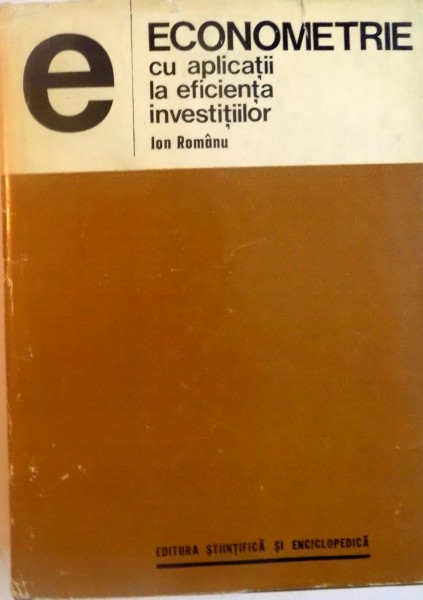 ECONOMETRIE CU APLICATII LA EFICIENTA INVESTITIILOR de ION ROMANU, 1975