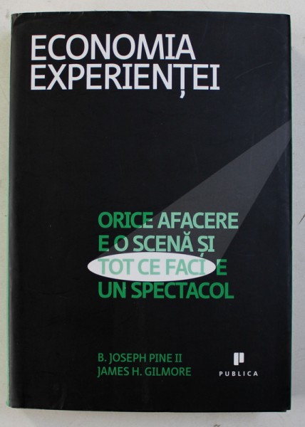 ECONOMIA EXPERIENTEI - ORICE AFACERE E O SCENA SI TOT CE FACI E UN SPECTACOL de B. JOSEPH PINE II si JAMES H . GILMORE , 2010