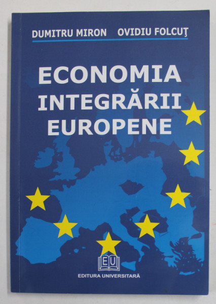 ECONOMIA INTEGRARII EUROPENE de DUMITRU MIRON si OVIDIU FOLCUT , 2008