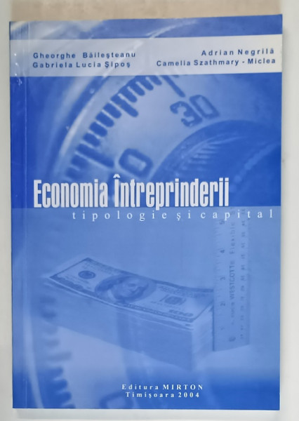 ECONOMIA INTREPRINDERII , TIPOLOGIE SI CAPITAL de GHEORGHE BAILESTEANU ... CAMELIA SZATHMARY - MICLEA , 2004
