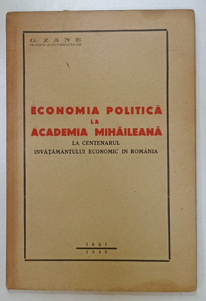ECONOMIA  POLITICA LA ACADEMIA  MIHAILEANA , LA CENTANARUL INVATAMANTULUI ECONOMIC IN ROMANIA  de G. ZANE , 1943