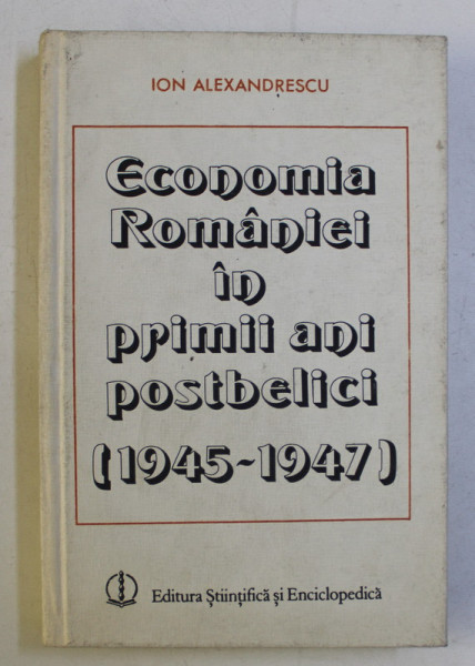 ECONOMIA ROMANIEI IN PRIMII ANI POSTBELICI (1945-1947) de ION ALEXANDRESCU , 1986