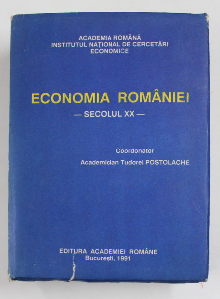 ECONOMIA ROMANIEI - SECOLUL XX - , coordonator ACADEMICIAN TUDOREL POSTOLACHE , 1991