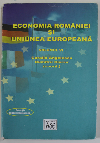 ECONOMIA ROMANIEI SI UNIUNEA EUROPEANA , VOLUMUL VI , coordonatori CORALIA ANGELESCU si DUMITRU CIUCUR , 2007