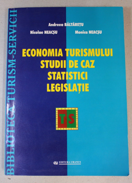 ECONOMIA TURISMULUI , STUDII DE CAZ , STATISTICI , LEGISLATIE de ANDREEA BALTARETU ...MONICA NEACSU , 2010