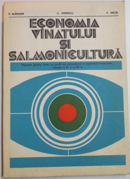 ECONOMIA VANATULUI SI SALMONICULTURA , MANUAL PENTRU LICEE CU PROFIL DE SILVICULTURA SI EXPLOATARI FORESTIERE , MESERIA SILVICULTOR , CLASELE A XI A SI A XII A de H. ALMASAN...P. DECEI , 1980