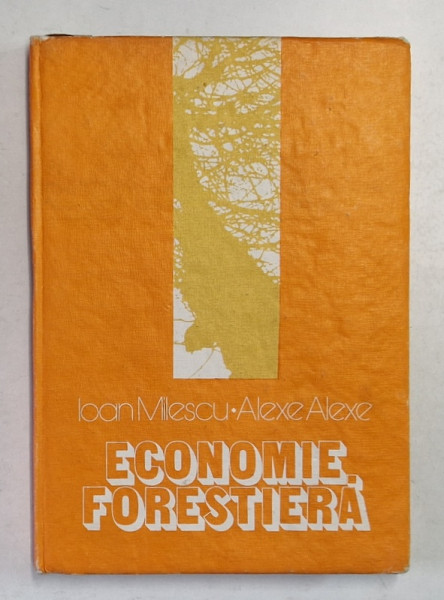 ECONOMIE FORESTIERA de IOAN MILESCU , ALEXE ALEXE , 1982