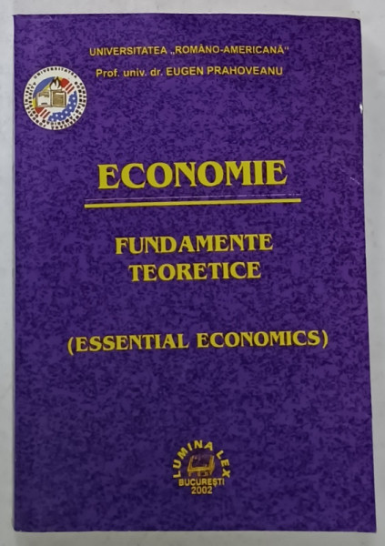 ECONOMIE , FUNDAMENTE TEORETICE ( ESSENTIAL ECONOMICS  ) de EUGEN PRAHOVEANU , 2002