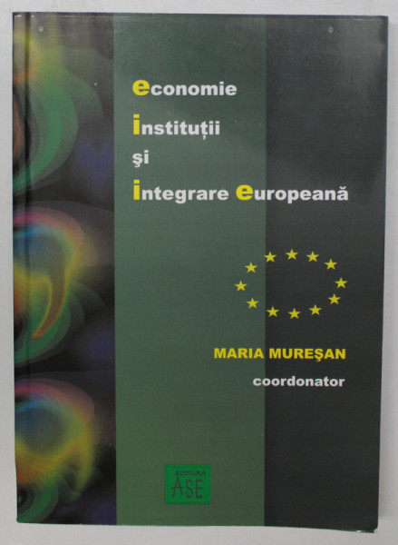 ECONOMIE , INSTITUTII SI INTEGRARE EUROPEANA , coordonator MARIA MURESAN , 2007 , DEDICATIE *