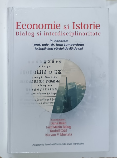 ECONOMIE SI ISTORIE , DIALOG SI INTERDISCIPLINARITATE , IN HONOREM IOAN LUMPERDEAN , coordonatori DANA BAKO...RAZVAN V. MUSTATA , 2015