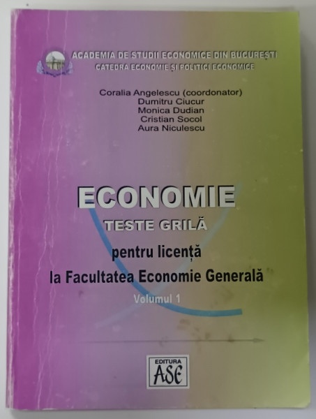 ECONOMIE , TESTE GRILA PENTRU LICENTA LA FACULATEA ECONOMIE GENERALA , VOLUMUL 1 de CORALIA ANGELESCU ...AURA  NICULESCU , 2005 , PREZINTA  INSEMNARI SI SUBLINIERI *