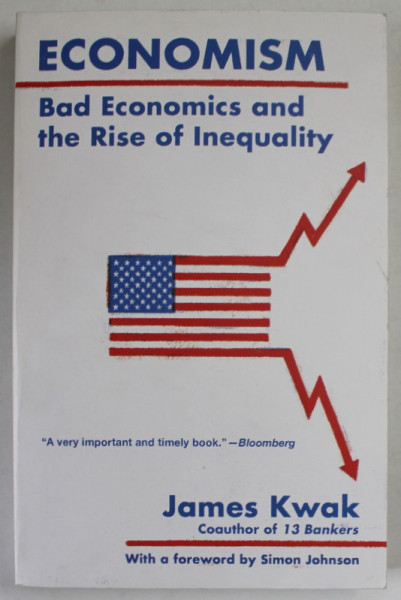 ECONOMISM , BAD ECONOMICS AND THE RISE OF INEQUALITY by JAMES KWAK , 2018