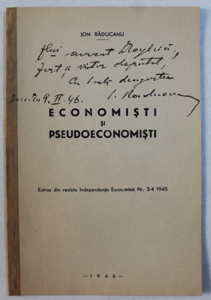 ECONOMISTI SI PSEUDOECONOMISTI de ION RADUCANU , EXTRAS DIN REVISTA INDEPENDENTA ECONOMICA NR. 3 - 4 , 1945 , DEDICATIE*
