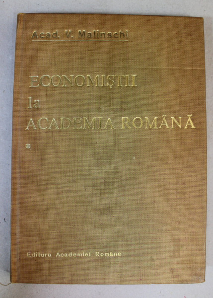 ECONOMISTII LA ACADEMIA ROMANA - EVOCARI SI RESTITUIRI , VOLUMUL I de V. MALINSCHI , 1990