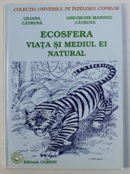 ECOSFERA VIATA SI MEDIUL EI NATURAL de LILIANA CATRUNA si GHEORGHE - MANDIZU CATRUNA , COLECTIA &amp;quot; UNIVERSUL PE INTELESUL COPIILOR &amp;quot;, 2004