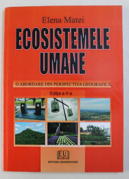 ECOSISTEMELE UMANE , O ABORDARE DIN PERSPECTIVA GEOGRAFICA , EDITIA A II - a de ELENA MATEI , 2007