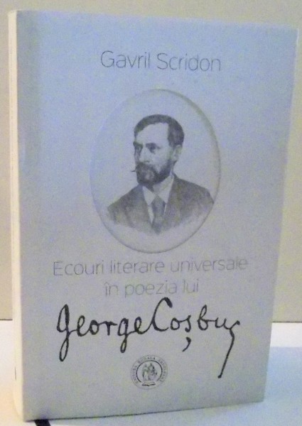 ECOURI LITERARE UNIVERSALE IN POEZIA LUI GEORGE COSBUC de GAVRIL SCRIDON , EDITIA A II-A , 2016