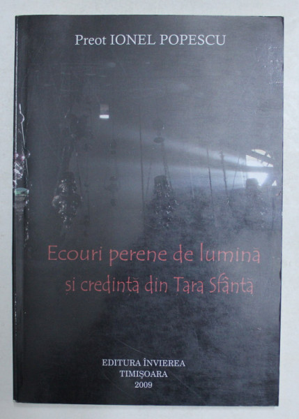 ECOURI PERENE DE LUMINA SI CREDINTA IN TARA SFANTA de PREOT IONEL POPESCU , 2009