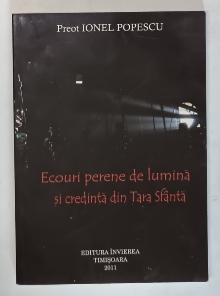 ECOURI PERENE DE LUMINA SI CREDINTA IN TARA SFANTA de PREOT IONEL POPESCU , 2011