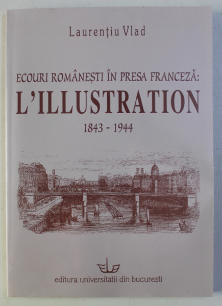 ECOURI ROMANESTI IN PRESA FRANCEZA - L ' ILLUSTRATION 1843 - 1944 de LAURENTIU VLAD , 2005