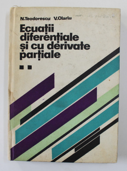 ECUATII DIFERENTIALE SI CU DERIVATE PARTIALE de N. TEODORESCU si V. OLARIU , VOLUMUL II , 1979