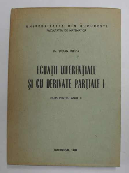 ECUATII DIFERENTIALE SI CU DERIVATE PARTIALE I , CURS PENTRU ANUL II de Dr. STEFAN MIRICA , 1989