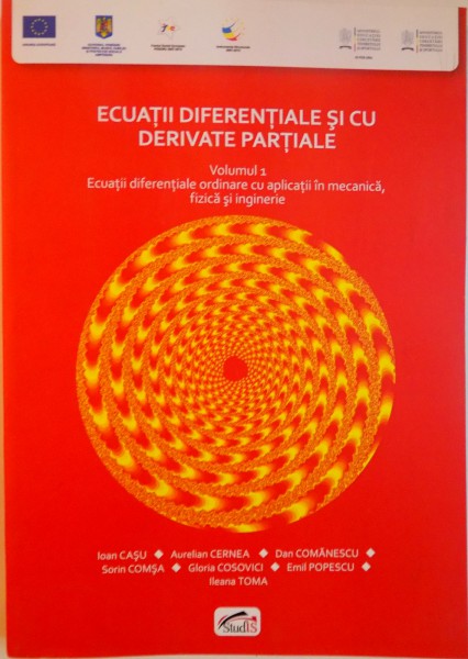 ECUATII DIFERENTIALE SI CU DERIVATE PARTIALE, VOL. I , ECUATII DIFERENTIALE ORDINARE CU APLICATII IN MECANICA, FIZICA SI INGINERIE de IOAN CASU, AURELIAN CERNEA, EMIL POPESCU, ILEANA TOMA, 2013
