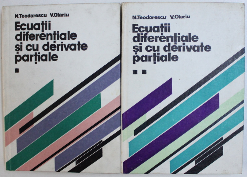 ECUATII DIFERENTIALE SI CU DERIVATE PARTIALE, VOL. I-II de N. TEODORESCU si V. OLARIU , 1987