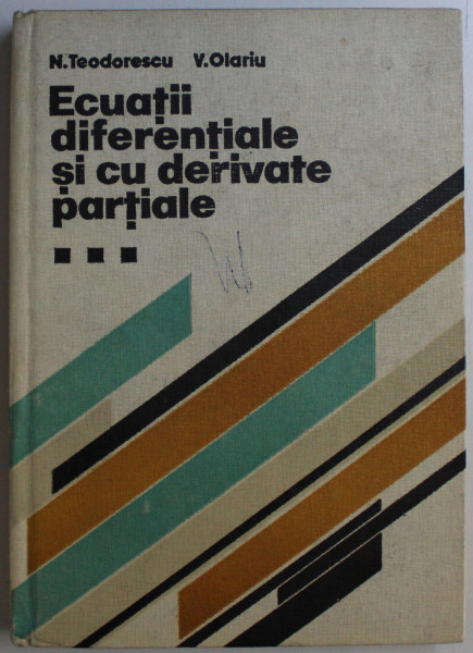ECUATII DIFERENTIALE SI CU DERIVATE PARTIALE VOL. III - ECUATIILE FIZICII MATEMATICE de NICOLAE TEODORESCU , VALTER OLARIU , 1980