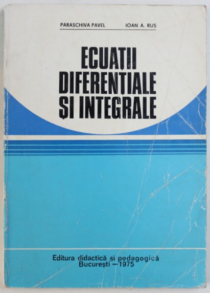 ECUATII DIFERENTIALE SI INTEGRALE de PARASCHIVA PAVEL si IOAN A . RUS , 1975