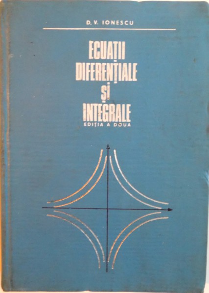 ECUATII DIFERENTIALE SI INTEGRALE, EDITIA A II - Ade D.V. IONESCU, 1972