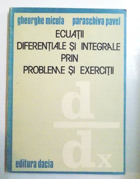 ECUATII DIFERENTIALE SI INTEGRALE PRIN PROBLEME SI EXERCITII de GHEORGHE MICULA si PARASCHIVESCU PAVEL , 1989