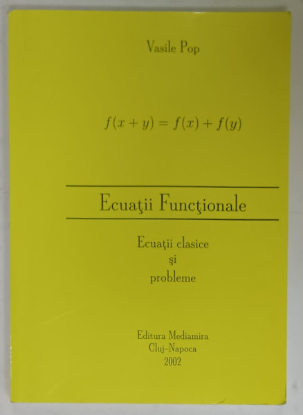 ECUATII FUNCTIONALE , ECUATII CLASICE SI PROBLEME de VASILE POP , 2002