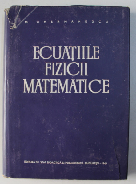 ECUATIILE FIZICII MATEMATICE de M . GHERMANESCU , 1961