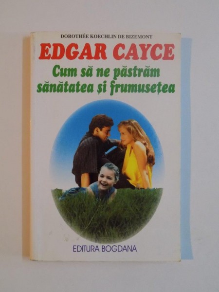 EDGAR CAYCE - CUM SA NE PASTRAM SANATATEA SI FRUMUSETEA de DOROTHE KOECHLIN DE BIZEMONT , 2002