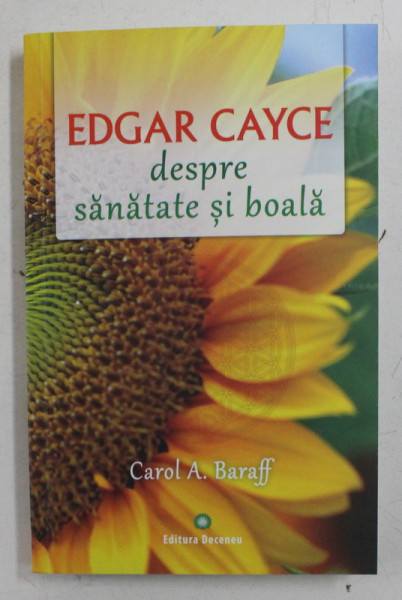 EDGAR CAYCE , DESPRE SANATATE SI BOALA DE CAROL A . BARAFF , 2014