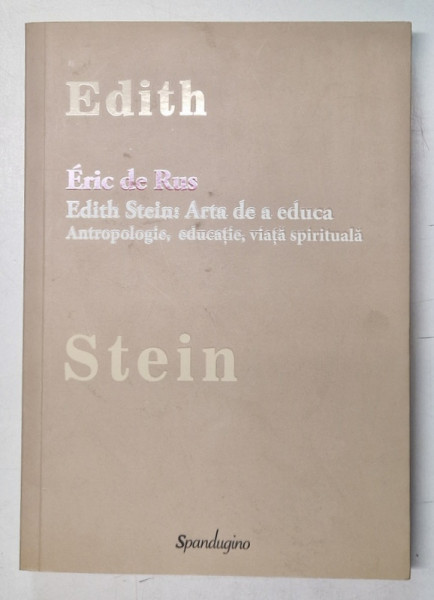 EDITH STEIN ; ARTA DE A EDUCA . ANTROPOLOGIE , EDUCATIE , VIATA SPIRITUALA de ERIC DE RUS , 2015, DEDICATIE *