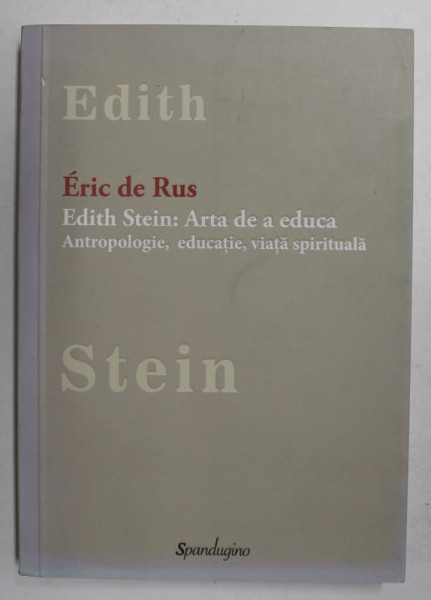 EDITH STEIN - ARTA DE A EDUCA . ANTROPOLOGIE , EDUCATIE , VIATA SPIRITUALA de ERIC DE RUS , 2015
