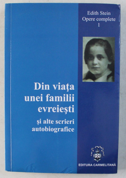 EDITH STEIN , OPERE COMPLETE I , DIN VIATA UNEI FAMILII EVREIESTI SI ALTE SCRIERI AUTOBIOGRAFICE de EDITH STEIN , 2014