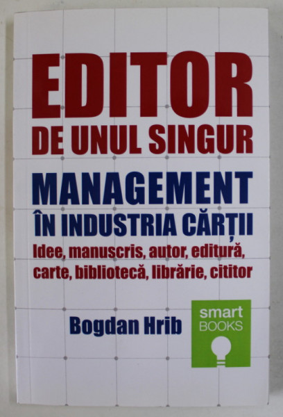 EDITOR DE UNUL SINGUR , MANAGEMENT IN INDUSTRIA CARTII - IDEE , MANUSCRIS , AUTOR , EDITURA , CARTE , BIBLIOTECA , LIBRARIE , EDITOR de BOGDAN HRIB , 2018 , DEDICATIE *