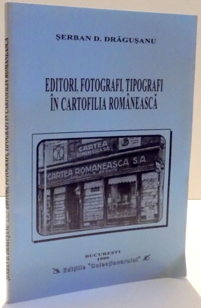 EDITORI, FOTOGRAFI, TIPOGRAFI IN CARTOFILIA ROMANEASCA de SERBAN D. DRAGUSANU , 1999