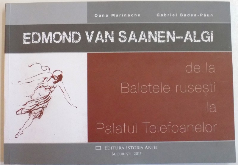 EDMOND VAN SAANEN-ALGI DE LA BALETELE RUSESTI LA PALATUL TELEFOANELOR de OANA MARINACHE , GABRIEL BADEA-PAUN , 2015