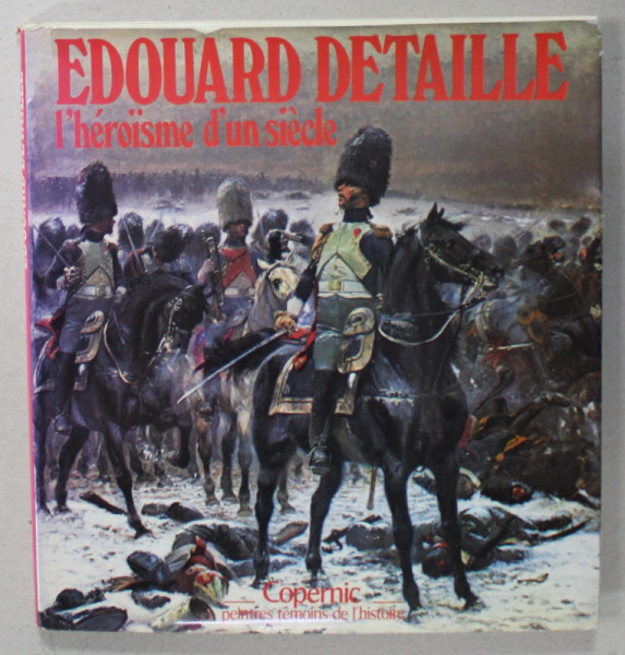 EDOUARD DETAILLE , L 'HEROISME D' UN SIECLE par JEAN HUMBERT , 1979