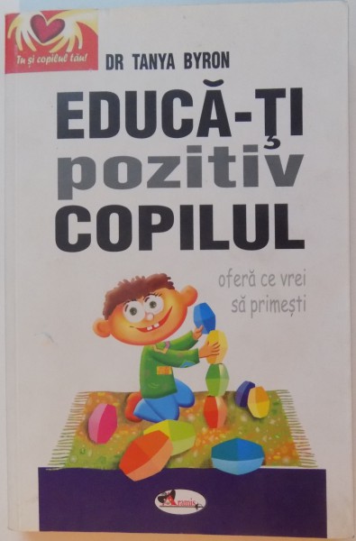 EDUCA-TI POZITIV COPILUL, OFERA CE VREI SA PRIMESTI de TANYA BYRON, 2009