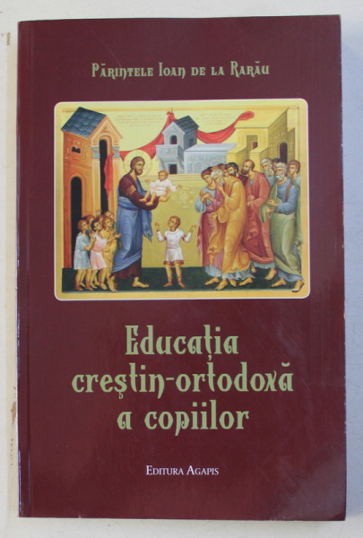 EDUCATIA CRESTIN - ORTODOXA A COPIILOR de PARINTELE IOAN DE LA RARAU , 2017
