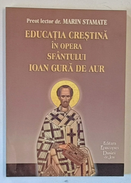 EDUCATIA CRESTINA IN OPERA SFANTULUI IOAN GURA DE AUR de MARIN STAMATE , 2003