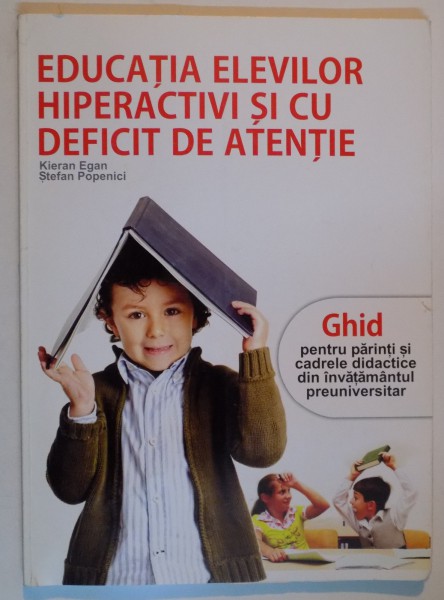 EDUCATIA ELEVILOR HIPERACTIVI SI CU DEFICIT DE ATENTIE de KIERAN EGAN , STEFAN POPENICI , 2007 , COPERTI UZATE