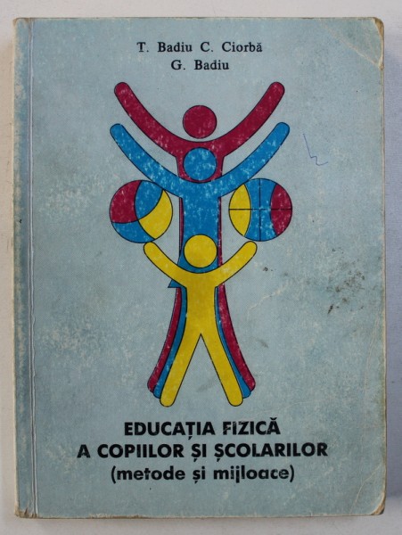 EDUCATIA FIZICA A COPIILOR SI SCOLARILOR ( METODE SI MIJLOACE ) de T. BADIU ...G. BADIU , 1999